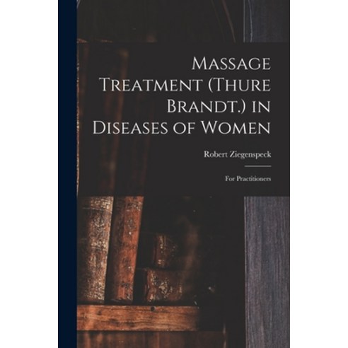 (영문도서) Massage Treatment (Thure Brandt.) in Diseases of Women: For Practitioners Paperback, Legare Street Press, English, 9781016218016