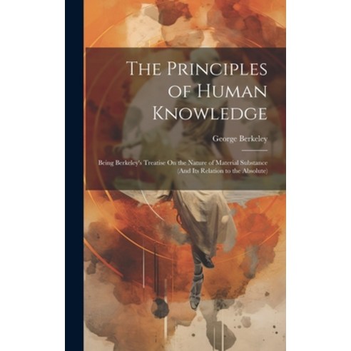 (영문도서) The Principles of Human Knowledge: Being Berkeley''s Treatise On the Nature of Material Substa... Hardcover, Legare Street Press, English, 9781020374982