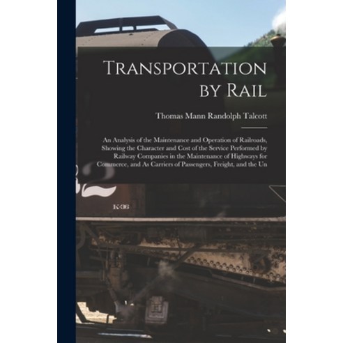 (영문도서) Transportation by Rail: An Analysis of the Maintenance and Operation of Railroads Showing th... Paperback, Legare Street Press, English, 9781019110041