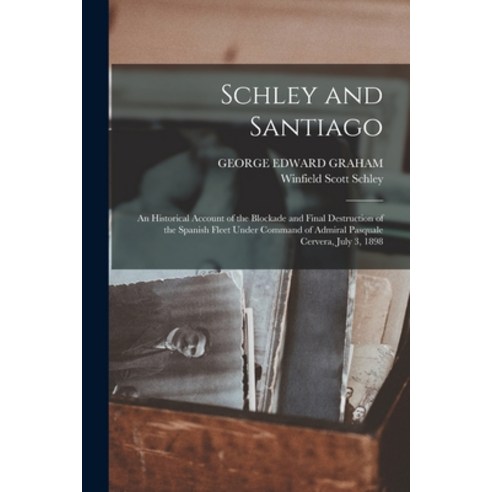 (영문도서) Schley and Santiago; an Historical Account of the Blockade and Final Destruction of the Spani... Paperback, Legare Street Press, English, 9781019218433