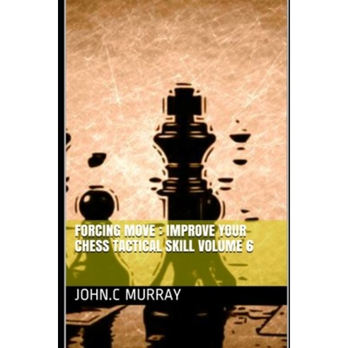 Forcing move: Improve your chess tactical skill volume 6 Paperback, Independently Published, English, 9798592154539
