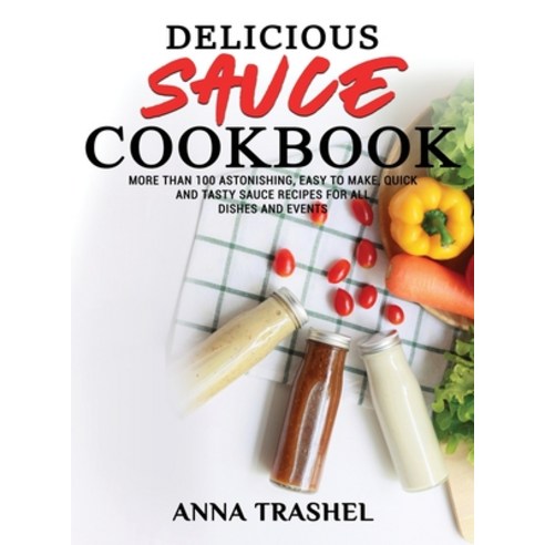 (영문도서) Delicious Sauces Cookbook: More Than 100 Astonishing Easy To Make Quick And Tasty Sauce Rec... Hardcover, Anna Trashel, English, 9781802178425