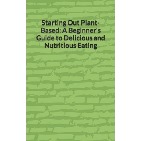 (영문도서) Starting Out Plant-Based: A Beginner''s Guide to Delicious and Nutritious Eating Paperback, Independently Published, English, 9798378613663