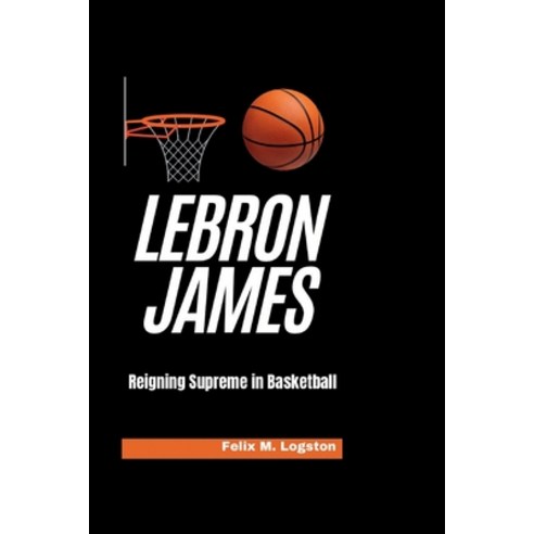 (영문도서) LeBron James: Reigning Supreme in Basketball Paperback, Independently Published, English, 9798325735707