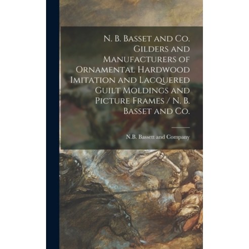 (영문도서) N. B. Basset and Co. Gilders and Manufacturers of Ornamental Hardwood Imitation and Lacquered... Hardcover, Legare Street Press, English, 9781013657023