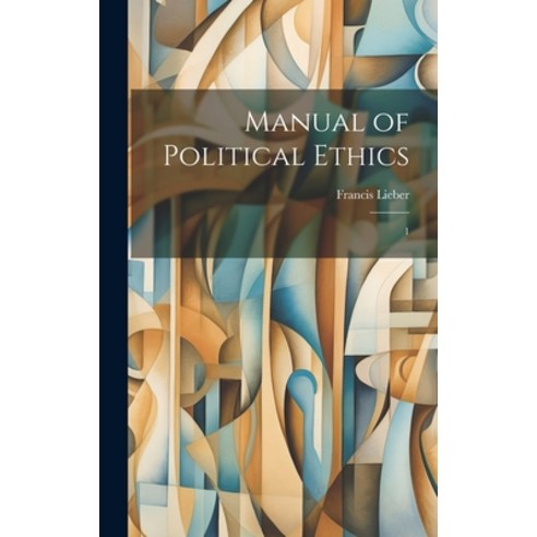 (영문도서) Manual of Political Ethics: 1 Hardcover, Legare Street Press, English, 9781019591475
