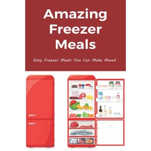 (영문도서) Amazing Freezer Meals: Easy Freezer Meals You Can Make Ahead: Healthy Freezer Meals Paperback, Independently Published, English, 9798526618489