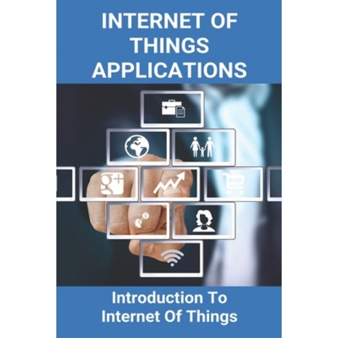 Internet Of Things Applications: Introduction To Internet Of Things: History Of Internet Of Things Paperback, Independently Published, English, 9798749004748