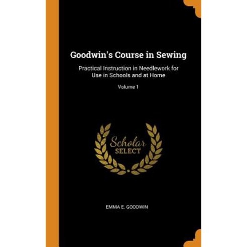(영문도서) Goodwin''s Course in Sewing: Practical Instruction in Needlework for Use in Schools and at Hom... Hardcover, Franklin Classics Trade Press, English, 9780344292248