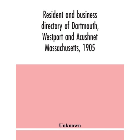 Resident and business directory of Dartmouth Westport and Acushnet Massachusetts 1905: containing ... Paperback, Alpha Edition