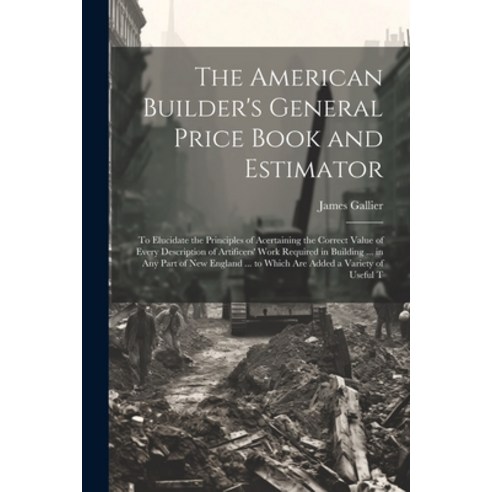 (영문도서) The American Builder''s General Price Book and Estimator: To Elucidate the Principles of Acert... Paperback, Legare Street Press, English, 9781022799059