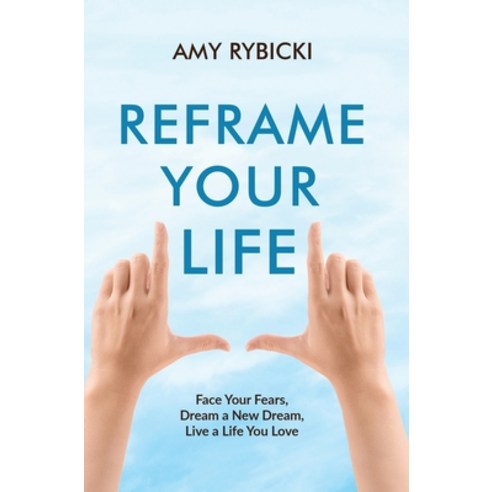 Reframe Your Life: Face Your Fears Dream a New Dream Live a Life You Love Hardcover, Amy Rybicki, English, 9780578825632