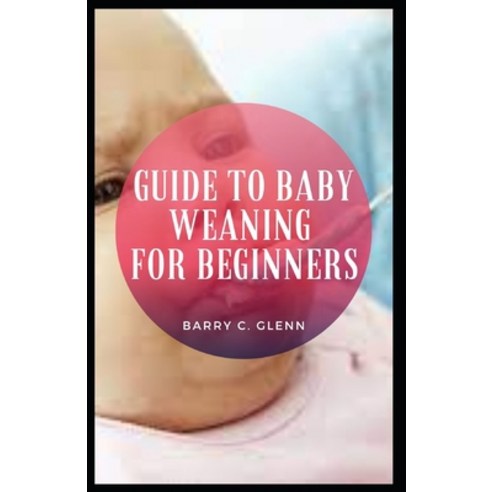 (영문도서) Guide to Baby Weaning for Beginners: Some children will gradually start to show more interest... Paperback, Independently Published, English, 9798544090632