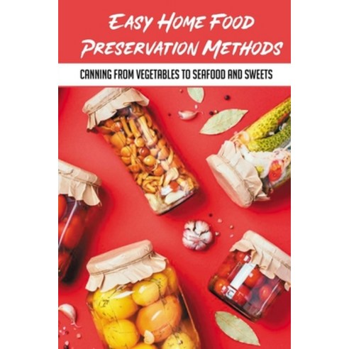 (영문도서) Easy Home Food Preservation Methods: Canning From Vegetables To Seafood And Sweets: Canning A... Paperback, Independently Published, English, 9798528547480