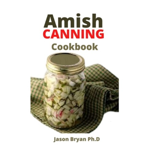 (영문도서) Amish Canning Cookbook: Complete Guide To Preserving And Canning Including How To Make Soups ... Paperback, Independently Published, English, 9798507891009