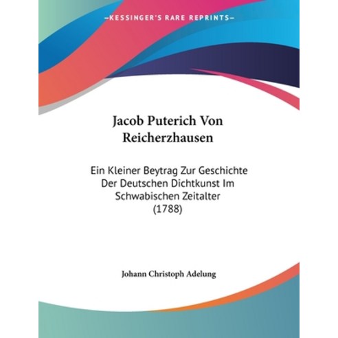Jacob Puterich Von Reicherzhausen: Ein Kleiner Beytrag Zur Geschichte Der Deutschen Dichtkunst Im Sc... Paperback, Kessinger Publishing, English, 9781104134853
