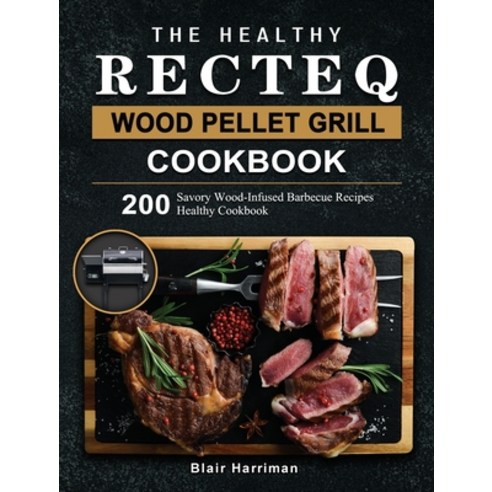 (영문도서) The Healthy RECTEQ Wood Pellet Grill Cookbook: 200 Savory Wood-Infused Barbecue Recipes (Heal... Hardcover, Blair Harriman, English, 9781803202365