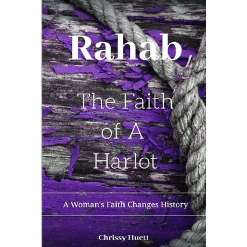 Rahab: The Faith of a Harlot: A Woman''s Faith Changes History Paperback, Independently Published