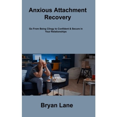 (영문도서) Anxious Attachment Recovery: Go From Being Clingy to Confident & Secure in Your Relationships Hardcover, Bryan Lane, English, 9781806307647