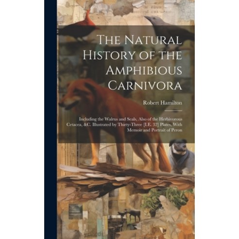 (영문도서) The Natural History of the Amphibious Carnivora: Including the Walrus and Seals Also of the ... Hardcover, Legare Street Press, English, 9781020371585
