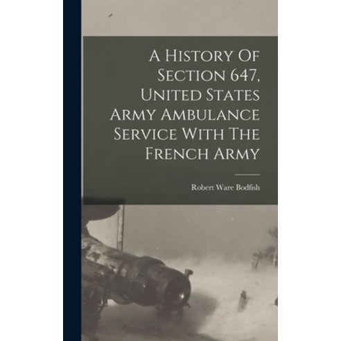 (영문도서) A History Of Section 647 United States Army Ambulance Service With The French Army Hardcover, Legare Street Press, English, 9781016523141
