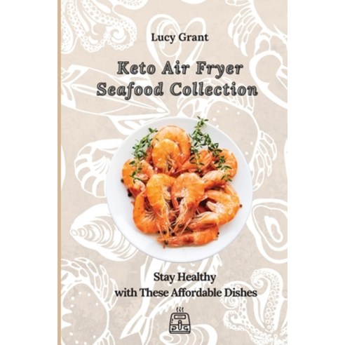 Keto Air Fryer Seafood Collection: Stay Healthy with These Affordable Dishes Paperback, Lucy Grant, English, 9781802770650
