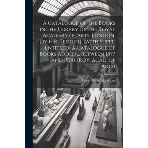 (영문도서) A Catalogue of the Books in the Library of the Royal Academy of Arts London. [By H.R. Tedder... Paperback, Legare Street Press, English, 9781022511378