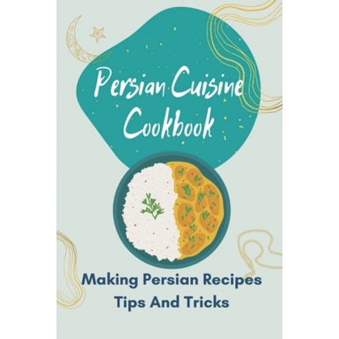 (영문도서) Persian Cuisine Cookbook: Making Persian Recipes Tips And Tricks: Persian Vegan Cookbook Paperback, Independently Published, English, 9798462129124