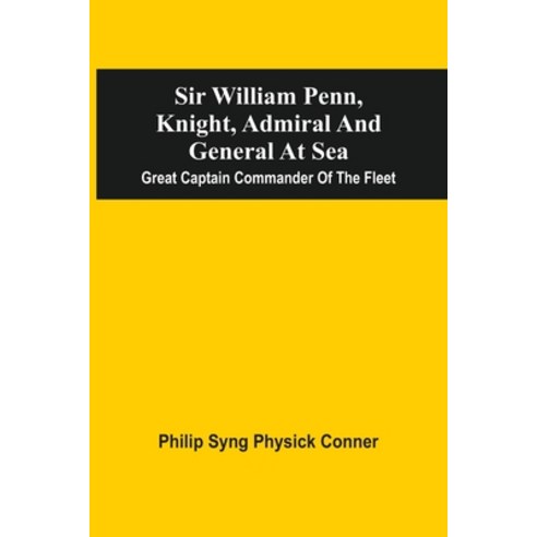 Sir William Penn Knight Admiral And General At Sea: Great Captain Commander Of The Fleet Paperback, Alpha Edition, English, 9789354540103