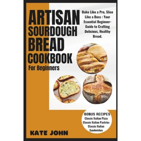 (영문도서) Artisan Sourdough Bread Cookbook for Beginners: Bake Like a Pro Slice Like a Boss: Your Esse... Paperback, Independently Published, English, 9798882772894