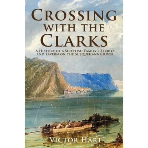 Crossing with the Clarks: A History of a Scottish Family''s Ferries and Tavern on the Susquehanna River Paperback, Sunbury Press, Inc.