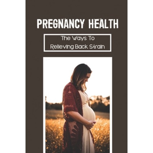 (영문도서) Pregnancy Health: The Ways To Relieving Back Strain: Supporting Back Health Paperback, Independently Published, English, 9798542895178