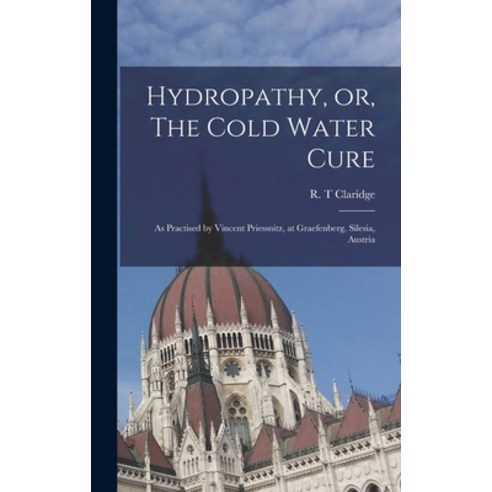(영문도서) Hydropathy or The Cold Water Cure: as Practised by Vincent Priessnitz at Graefenberg Sile... Hardcover, Legare Street Press, English, 9781013540745