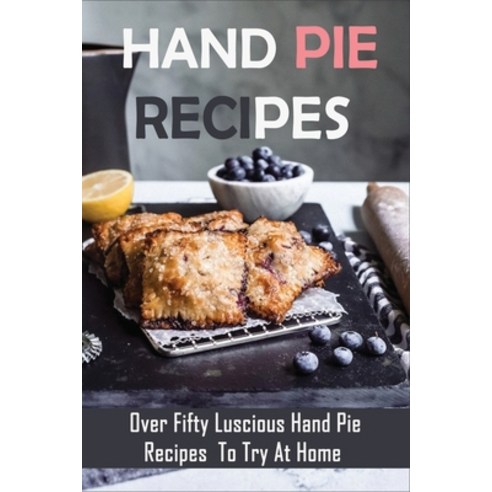 (영문도서) Hand Pie Recipes: Over Fifty Luscious Hand Pie Recipes To Try At Home: Hamburger Hand Pie Rec... Paperback, Independently Published