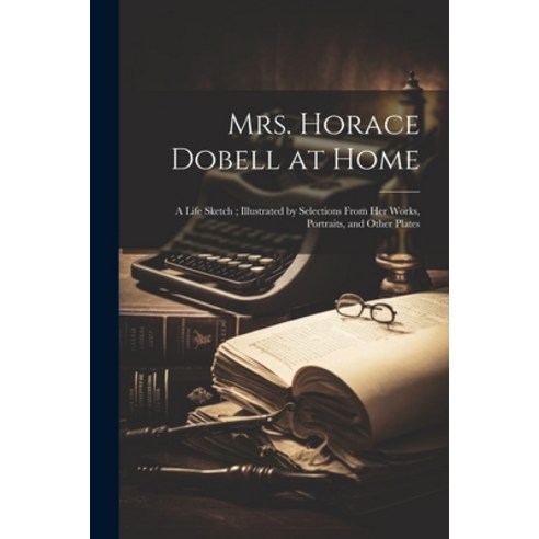 (영문도서) Mrs. Horace Dobell at Home: A Life Sketch; Illustrated by Selections From Her Works Portrait... Paperback, Legare Street Press, English, 9781022692732
