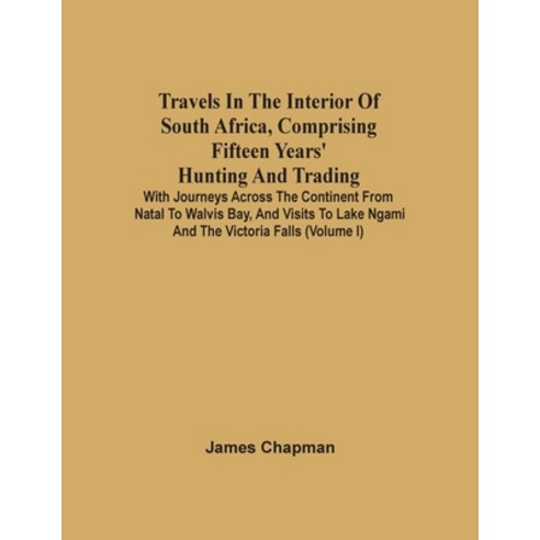 Travels In The Interior Of South Africa Comprising Fifteen Years'' Hunting And Trading; With Journey... Paperback, Alpha Edition, English, 9789354503467