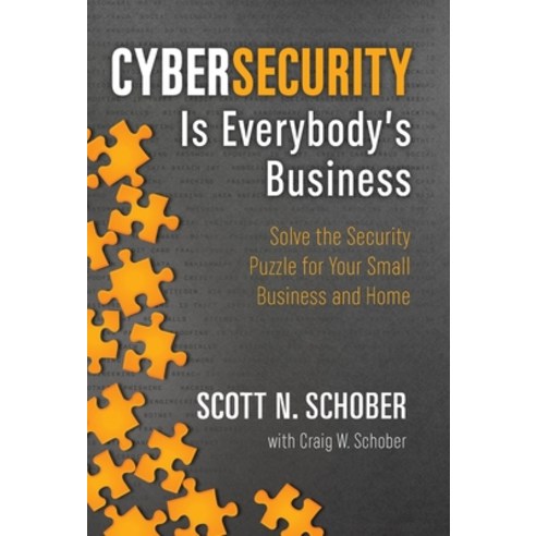 (영문도서) Cybersecurity Is Everybody''s Business: Solve the Security Puzzle for Your Small Business and ... Hardcover, Scottschober.com Publishing, English, 9780996902250