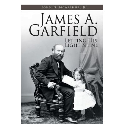 James A. Garfield: Letting His Light Shine Paperback, Christian Faith Publishing, Inc