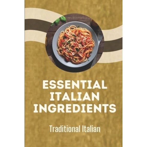 (영문도서) Essential Italian Ingredients: Traditional Italian: Italian Modern Cuisine Paperback, Independently Published, English, 9798459572216