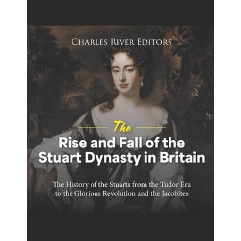 (영문도서) The Rise and Fall of the Stuart Dynasty in Britain: The History of the Stuarts from the Tudor... Paperback, Independently Published, English, 9798872153603