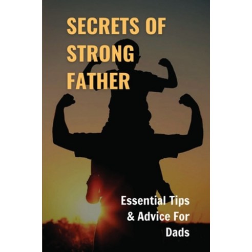 (영문도서) Secrets Of Strong Father: Essential Tips & Advice For Dads: Reasons Why Fathers Are Important Paperback, Independently Published, English, 9798538534432