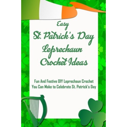 Easy St. Patrick''s Day Leprechaun Crochet Ideas: Fun And Festive DIY Leprechaun Crochet You Can Make... Paperback, Independently Published, English, 9798713587185