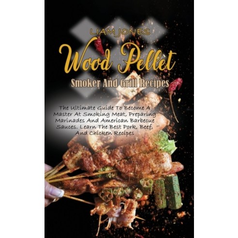 (영문도서) Wood Pellet Smoker And Grill Recipes: A Comprehensive Guide To Wood Pellet Smoker With The Be... Hardcover, Liam Jones, English, 9781803050096