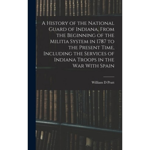 (영문도서) A History of the National Guard of Indiana From the Beginning of the Militia System in 1787 ... Hardcover, Legare Street Press, English, 9781017192384
