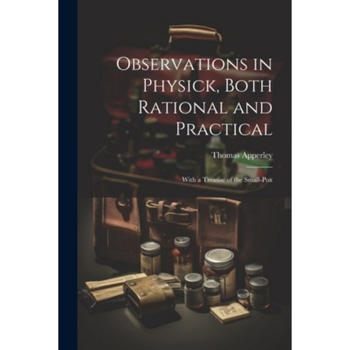 (영문도서) Observations in Physick Both Rational and Practical: With a Treatise of the Small-Pox Paperback, Legare Street Press, English, 9781022820494