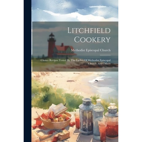 (영문도서) Litchfield Cookery: Choice Recipes Tested By The Ladies Of Methodist Episcopal Church And Others Paperback, Legare Street Press, English, 9781022625037