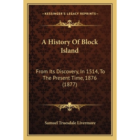 A History Of Block Island: From Its Discovery In 1514 To The Present Time 1876 (1877) Paperback, Kessinger Publishing