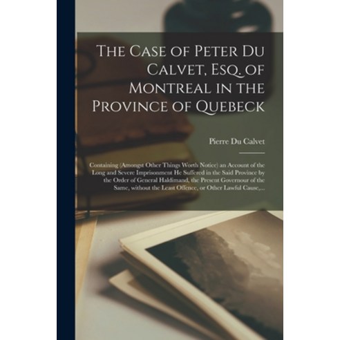 (영문도서) The Case of Peter Du Calvet Esq. of Montreal in the Province of Quebeck [microform]: Contain... Paperback, Legare Street Press, English, 9781015208285