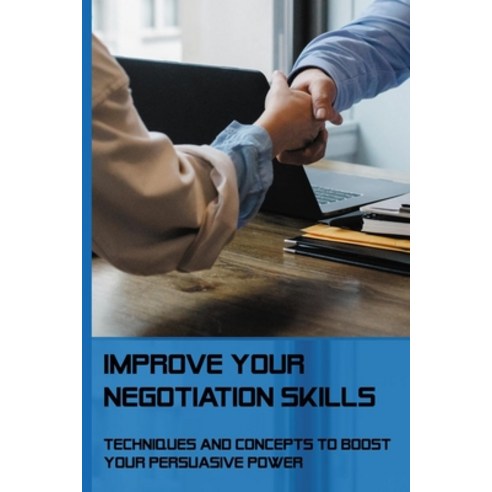 Improve Your Negotiation Skills: Techniques And Concepts To Boost Your Persuasive Power: How To Impr... Paperback, Independently Published, English, 9798709700482