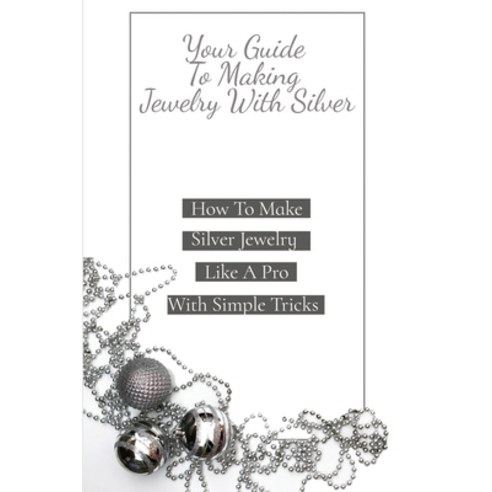 (영문도서) How To Make Silver Jewelry: Make The Unique Jewelry For Yourself: Jewelry Making Tips Paperback, Independently Published, English, 9798452941934